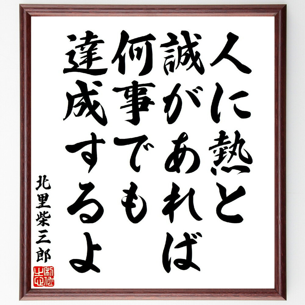 北里柴三郎の名言「人に熱と誠があれば、何事でも達成するよ」手書き書道色紙額／受注後の毛筆直筆（北里柴三郎 名言 熱と誠 達成 人間関係 成功の秘訣 努力 情熱 目標達成 日本の医学 北里柴三郎 名言 格言 座右の銘 プレゼント 贈り物 お祝い 偉～