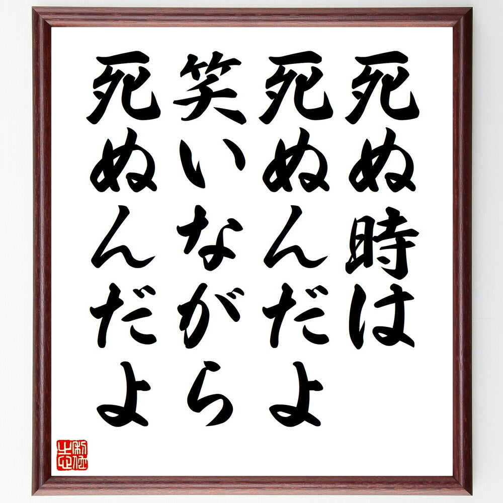 名言「死ぬ時は死ぬんだよ、笑いながら死ぬんだよ」手書き書道色紙額／受注後の毛筆直筆（やなせたかし 名言 格言 座右の銘 プレゼント 贈り物 お祝い 偉人 グッズ 心に響く 短い アニメ 壁掛け 書道 習字 直筆 手書き 意味 日本 有名 仕事 ～