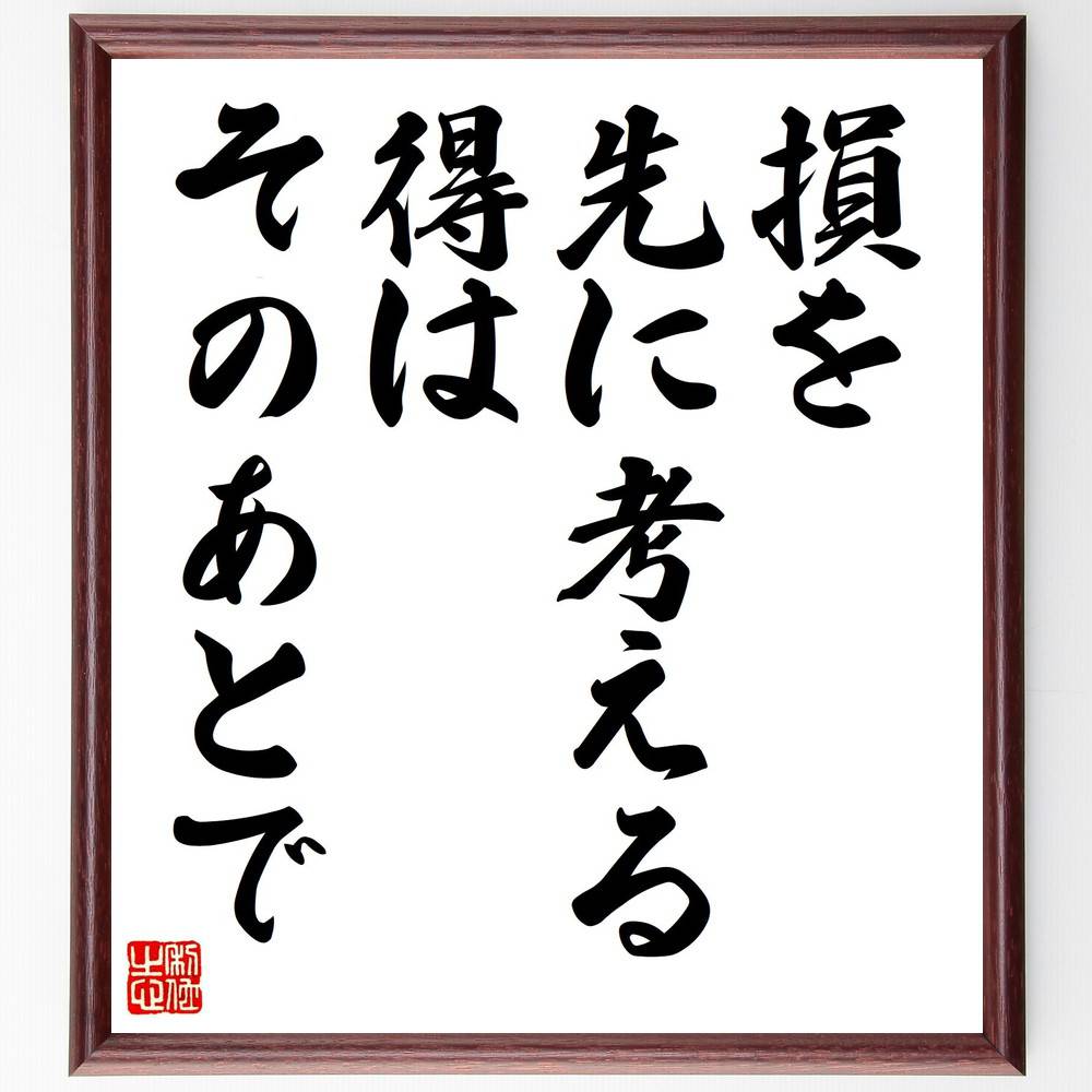 名言「損を先に考える、得はそのあとで」手書き書道色紙額／受注後の毛筆直筆（リスク評価 損失回避 投資戦略 経済学 心理学 意思決定 長期的視点 利益追求 計画性 慎重さ 安藤百福 名言 格言 座右の銘 プレゼント 贈り物 お祝い 偉人 グッズ～