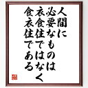 "安藤百福の名言とされる「人間に必要なものは、衣食住ではなく、食衣住である」を、千言堂の専属書道家が気持ちを込めて手書き直筆いたします。 この言葉（ひとこと）は名言とされる集や本・書籍などで紹介されることも多く、座右の銘にされている方も多いようです。 ぜひ、ご自宅のリビングや部屋、ビジネスを営む会社や店舗の事務所、応接室などにお飾りください。 大切な方への贈り物、記念日のプレゼントにもおすすめです。 一点一点が直筆のため、パソコン制作のような完璧さはございませんが、手書きの良さを感じていただけます（当店では挑戦、努力、成功、幸福、感謝、成長、家族、仕事、自己啓発など様々なテーマから人生の糧となる言葉を厳選、お届けしています）。 ※当店の専属書道家がご注文受付後に直筆、お届けする商品画像を送信させていただきます（掲載の見本画像はパソコンで制作した直筆イメージ画像です） ※サイズ：27×30×1cm ※木製額に入れてお届け（前面は透明樹脂板、吊り下げ金具紐＆自立スタンド付、額色の濃淡や仕様が若干変更になる場合がございます） ※全国送料無料（ゆうパケット便）"