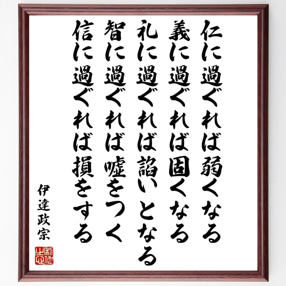 伊達政宗の名言「仁に過ぐれば弱くなる、義に過ぐれば固くなる、礼に過ぐれば諂いとなる、智に過ぐれば嘘をつく、信に過ぐれば損をする」額付き書道色紙／受注後直筆（伊達政宗 名言 偉人 座右の銘 壁掛け 贈り物 プレゼント 故事成語 ）