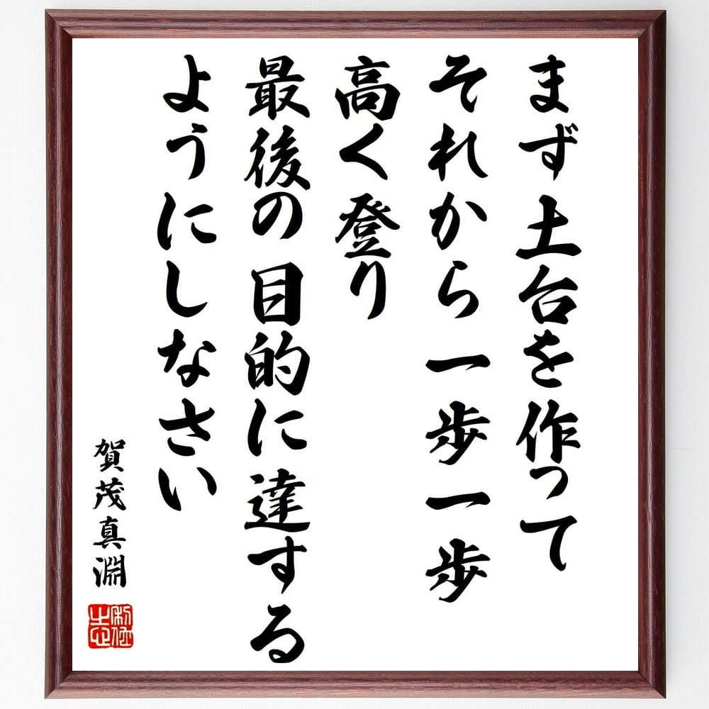 賀茂真淵の名言「まず土台を作って、それから一歩一歩高く登り、最後の目的に達するようにしなさい」額付き書道色紙／受注後直筆（賀茂真淵 名言 偉人 座右の銘 壁掛け 贈り物 プレゼント 故事成語 諺 格言 有名人 人気 おすすめ）