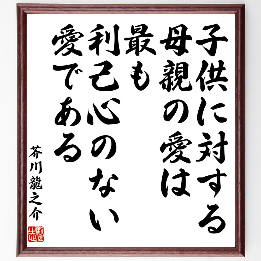 芥川龍之介の名言「子供に対する母親の愛は最も利己心のない愛である」額付き書道色紙／受注後直筆（芥川龍之介 名言 偉人 座右の銘 壁掛け 贈り物 プレゼント 故事成語 諺 格言 有名人 人気 おすすめ）