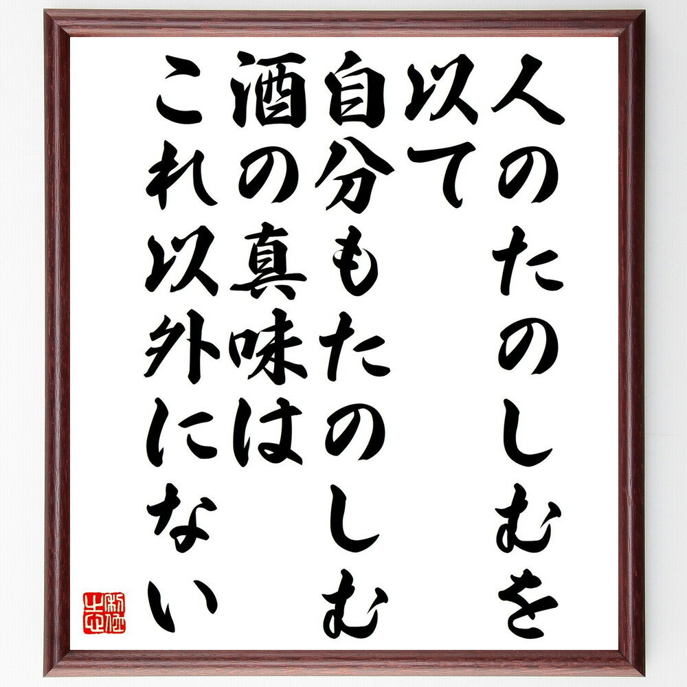 吉川英治の名言とされる「人のたのしむを以て、自分もたのしむ、酒の真味は、これ以外にない」を、千言堂の専属書道家が気持ちを込めて手書き直筆いたします。この言葉（ひとこと）は名言とされる集や本・書籍などで紹介されることも多く、座右の銘にされている方も多いようです。ぜひ、ご自宅のリビングや部屋、ビジネスを営む会社や店舗の事務所、応接室などにお飾りください。大切な方への贈り物、記念日のプレゼントにもおすすめです。一点一点が直筆のため、パソコン制作のような完璧さはございませんが、手書きの良さを感じていただけます（当店では挑戦、努力、成功、幸福、感謝、成長、家族、仕事、自己啓発など様々なテーマから人生の糧となる言葉を厳選、お届けしています）。【商品について】※画像はパソコンで制作した直筆イメージ画像です。※当店の専属書家（書道家）がご注文受付後に直筆、発送前に直筆作品画像をメールさせていただきます。※木製額に入れてお届け（前面は透明樹脂板、自立スタンド付、色の濃淡や仕様が若干変更になる場合がございます）※サイズ：27×30×1cm※ゆうパケット便（全国送料無料）でお届け※ご紹介の文言については、各種媒体で紹介、一般的に伝わっているものであり、偉人が発したことを保証するものではございません。【千言堂の専属書家より】この度は、千言堂ショプにご訪問いただき、誠にありがとうございます。当店では数多くの名言をはじめ、二字、四字熟語や俳句、短歌などもご紹介、ご希望の言葉を書道で直筆、お届けしております。これまで、2,000名以上の方からご注文をいただき、直筆、お届けしていまいりました。身の回りにあるモノの多くがパソコン等でデザインされるようになった今、日本の伝統文化、芸術として長い歴史をもつ書道作品は、見るたびに不思議と身がひきしまり、自分と向き合う感覚を感じられる方も多いと思います。今後も、皆様にご満足いただける作品をお届けできるよう一筆一筆、気持ちを込め直筆してまいります。【関連ワード】直筆／限定品／書道／オーダーメイド／名言／言葉／格言／諺／プレゼント／書道／額／壁掛け／色紙／偉人／贈り物／ギフト／お祝い／事務所／会社／店舗／仕事／名言集／アニメ／意味／経営／武将／挑戦／額縁／自己啓発／努力／お祝い／感動／幸せ／行動／成長／飾り