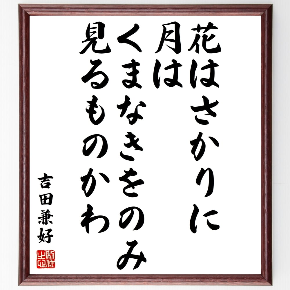 吉田兼好の名言「花はさかりに、月はくまなきをのみ見るものかわ」を、千言堂の専属書道家が気持ちを込めて手書き直筆いたします。この言葉（ひとこと）は名言集や本・書籍などで紹介されることも多く、座右の銘にされている方も多いようです。ぜひ、ご自宅のリビングや部屋、ビジネスを営む会社や店舗の事務所、応接室などにお飾りください。大切な方への贈り物、記念日のプレゼントにもおすすめです。一点一点が直筆のため、パソコン制作のような完璧さはございませんが、手書きの良さを感じていただけます（当店では挑戦、努力、成功、幸福、感謝、成長、家族、仕事、自己啓発など様々なテーマから人生の糧となる言葉を厳選、お届けしています）。【商品について】※画像はパソコンで制作した直筆イメージ画像です。※当店の専属書家（書道家）がご注文受付後に直筆、発送前に直筆作品画像をメールさせていただきます。※木製額に入れてお届け（前面は透明樹脂板、自立スタンド付、色の濃淡や仕様が若干変更になる場合がございます）※サイズ：27×30×1cm※ゆうパケット便（全国送料無料）でお届け※ご紹介の文言については、各種媒体で紹介、一般的に伝わっているものであり、偉人が発したことを保証するものではございません。【千言堂の専属書家より】この度は、千言堂ショプにご訪問いただき、誠にありがとうございます。当店では数多くの名言をはじめ、二字、四字熟語や俳句、短歌などもご紹介、ご希望の言葉を書道で直筆、お届けしております。これまで、2,000名以上の方からご注文をいただき、直筆、お届けしていまいりました。身の回りにあるモノの多くがパソコン等でデザインされるようになった今、日本の伝統文化、芸術として長い歴史をもつ書道作品は、見るたびに不思議と身がひきしまり、自分と向き合う感覚を感じられる方も多いと思います。今後も、皆様にご満足いただける作品をお届けできるよう一筆一筆、気持ちを込め直筆してまいります。【関連ワード】直筆／限定品／書道／オーダーメイド／名言／言葉／格言／諺／プレゼント／書道／額／壁掛け／色紙／偉人／贈り物／ギフト／お祝い／事務所／会社／店舗／仕事／名言集／アニメ／意味／経営／武将／挑戦／額縁／自己啓発／努力／お祝い／感動／幸せ／行動／成長／飾り