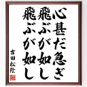 吉田松陰の名言「心甚だ急ぎ、飛ぶが如し、飛ぶが如し」額付き書道色紙／受注後直筆（吉田松陰 名言 偉人 座右の銘 壁掛け 贈り物 プレゼント 故事成語 諺 格言 有名人 人気 おすすめ）