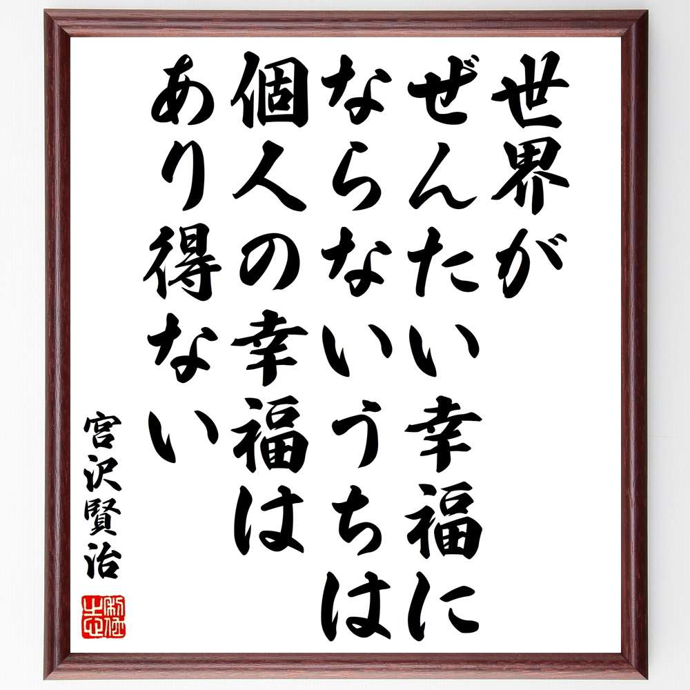 宮沢賢治の名言 世界がぜんたい幸福にならないうちは個人の幸福はあり得ない 額付き書道色紙／受注後直筆 宮沢賢治 名言 偉人 座右の銘 壁掛け 贈り物 プレゼント 故事成語 諺 格言 有名人 人…