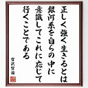 "宮沢賢治の名言「正しく強く生きるとは銀河系を自らの中に意識してこれに応じて行くことである」を、千言堂の専属書道家が気持ちを込めて手書き直筆いたします。 この言葉（ひとこと）は名言集や本・書籍などで紹介されることも多く、座右の銘にされている方も多いようです。 ぜひ、ご自宅のリビングや部屋、ビジネスを営む会社や店舗の事務所、応接室などにお飾りください。 大切な方への贈り物、記念日のプレゼントにもおすすめです。 一点一点が直筆のため、パソコン制作のような完璧さはございませんが、手書きの良さを感じていただけます（当店では挑戦、努力、成功、幸福、感謝、成長、家族、仕事、自己啓発など様々なテーマから人生の糧となる言葉を厳選、お届けしています）。 ※当店の専属書道家がご注文受付後に直筆、お届けする商品画像を送信させていただきます（掲載の見本画像はパソコンで制作した直筆イメージ画像です） ※サイズ：27×30×1cm ※木製額に入れてお届け（前面は透明樹脂板、吊り下げ金具紐＆自立スタンド付、額色の濃淡や仕様が若干変更になる場合がございます） ※全国送料無料（ゆうパケット便）"