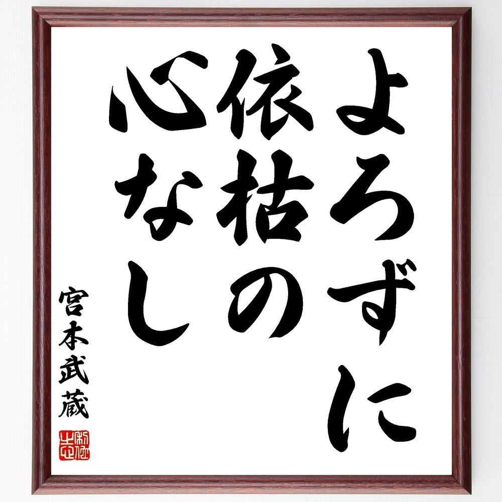 宮本武蔵の名言「よろずに依枯の心なし」手書き書道色紙額／受注後の毛筆直筆（武士道 心 宮本武蔵 名言 精神力 自己啓発 哲学 人生の教訓 逆境 強さ 宮本武蔵 名言 格言 座右の銘 プレゼント 贈り物 お祝い 偉人 グッズ 心に響く 短い ア～