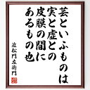 近松門左衛門の名言「芸といふものは、実と虚との皮膜の間にあるもの也」額付き書道色紙／受注後直筆（近松門左衛門 名言 偉人 座右の銘 壁掛け 贈り物 プレゼント 故事成語 諺 格言 有名人 人気 おすすめ）