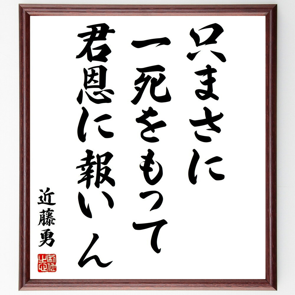 近藤勇の名言「只まさに一死をもって君恩に報いん」額付き書道色紙／受注後直筆（近藤勇 名言 偉人 座右の銘 壁掛け 贈り物 プレゼント 故事成語 諺 格言 有名人 人気 おすすめ）