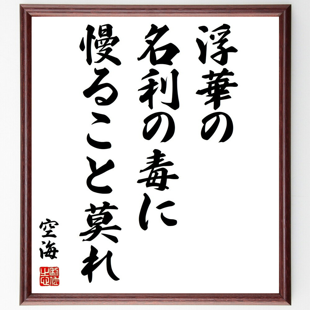 空海の名言「浮華の名利の毒に慢ること莫れ」額付き書道色紙／受注後直筆（空海 名言 偉人 座右の銘 壁掛け 贈り物 プレゼント 故事成語 諺 格言 有名人 人気 おすすめ）