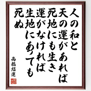 高橋紹運の名言「人の和と、天の運があれば死地にも生き、運がなければ生地にあっても死ぬ」額付き書道色紙／受注後直筆（高橋紹運 名言 偉人 座右の銘 壁掛け 贈り物 プレゼント 故事成語 諺 格言 有名人 人気 おすすめ）