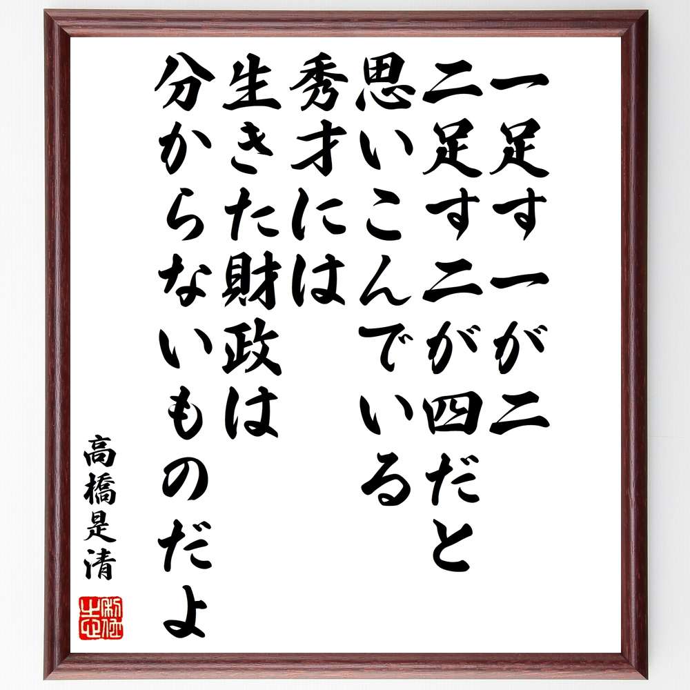 高橋是清の名言「一足す一が二、二足す二が四だと思いこんでいる秀才には、生きた財政は分からないものだよ」額付き書道色紙／受注後直筆（高橋是清 名言 偉人 座右の銘 壁掛け 贈り物 プレゼント 故事成語 諺 格言 有名人 人気 おすすめ）