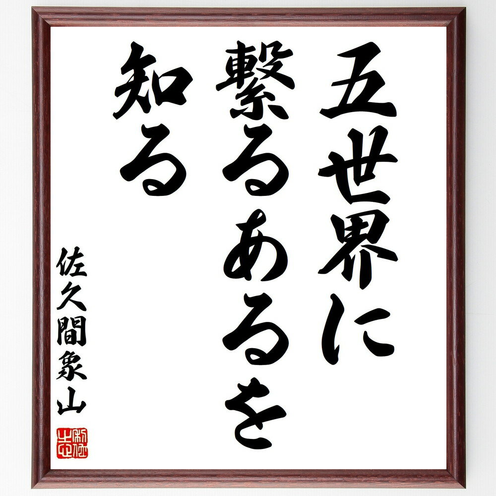 佐久間象山の名言「五世界に繋るあるを知る」手書き書道色紙額／受注後の毛筆直筆（五世界 繋がり 佐久間象山 哲学 歴史的名言 教育 思想 国際関係 知識 学問 佐久間象山 名言 格言 座右の銘 プレゼント 贈り物 お祝い 偉人 グッズ 心に響く～