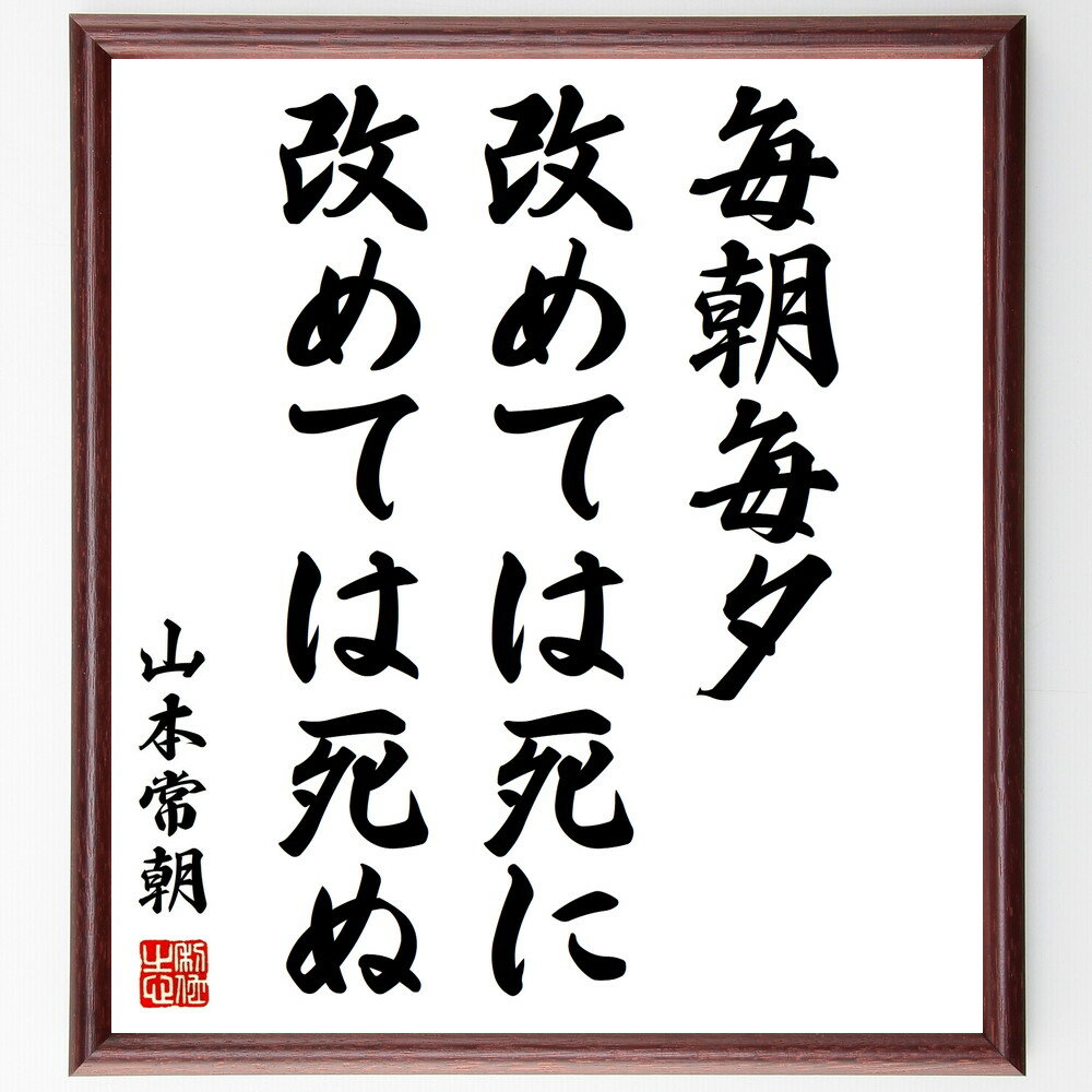 山本常朝の名言「毎朝毎夕、改めては死に改めては死ぬ」額付き書道色紙／受注後直筆（山本常朝 名言 偉人 座右の銘 壁掛け 贈り物 プレゼント 故事成語 諺 格言 有名人 人気 おすすめ）