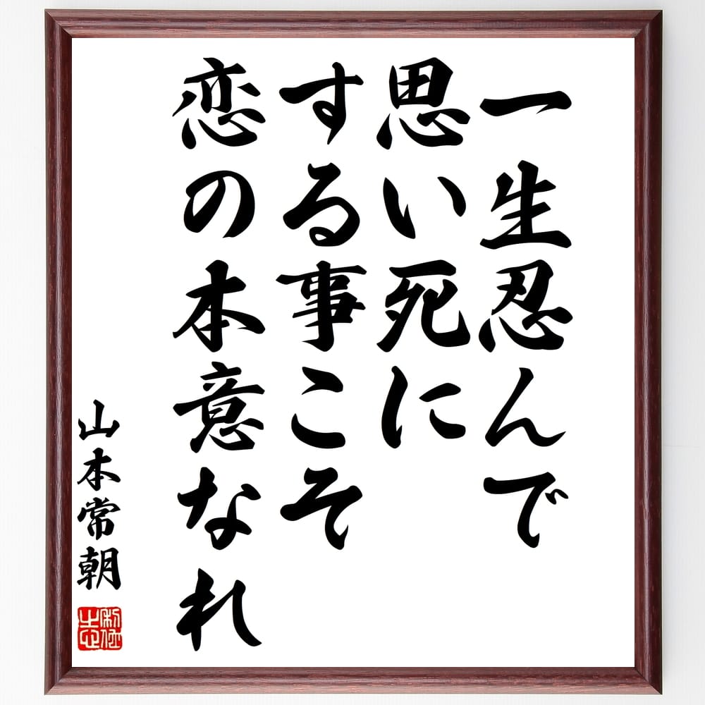 山本常朝の名言「一生忍んで、思い死にする事こそ恋の本意なれ」額付き書道色紙／受注後直筆（山本常朝 名言 偉人 座右の銘 壁掛け 贈り物 プレゼント 故事成語 諺 格言 有名人 人気 おすすめ）