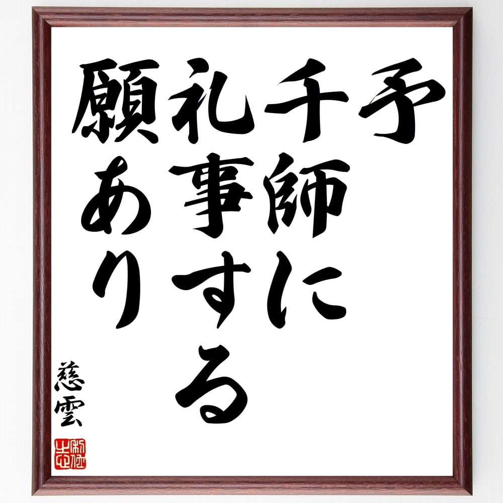 慈雲の名言「予、千師に礼事する願あり」額付き書道色紙／受注後直筆（慈雲 名言 グッズ 偉人 座右の銘 壁掛け 贈り物 プレゼント 故事成語 諺 格言 有名人 人気 おすすめ）