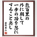 柴野栗山の言葉・名言「数百里の外に期して一歩の功を忽にすること無し」を、千言堂の専属書道家が気持ちを込めて直筆いたします。この言葉（ひとこと）は名言集や本・書籍などで紹介されることも多く、座右の銘にされている方も多いようです。ぜひ、ご自宅のリビングや部屋、ビジネスを営む会社や店舗の事務所、応接室などにお飾りください。大切な方への贈り物、記念日のプレゼントにもおすすめです。一点一点が直筆のため、パソコン制作のような完璧さはございませんが、手書きの良さを感じていただけます（当店では挑戦、努力、成功、幸福、感謝、成長、家族、仕事、自己啓発など様々なテーマから人生の糧となる言葉を厳選、お届けしています）。【商品について】※画像はパソコンで制作した直筆イメージ画像です。※当店の専属書家（書道家）がご注文受付後に直筆、発送前に直筆作品画像をメールさせていただきます。※木製額に入れてお届け（前面は透明樹脂板、自立スタンド付、色の濃淡や仕様が若干変更になる場合がございます）※サイズ：27×30×1cm※ゆうパケット便（全国送料無料）でお届け※ご紹介の文言については、各種媒体で紹介、一般的に伝わっているものであり、偉人が発したことを保証するものではございません。【千言堂の専属書家より】この度は、千言堂ショプにご訪問いただき、誠にありがとうございます。当店では数多くの名言をはじめ、二字、四字熟語や俳句、短歌などもご紹介、ご希望の言葉を書道で直筆、お届けしております。これまで、2,000名以上の方からご注文をいただき、直筆、お届けしていまいりました。身の回りにあるモノの多くがパソコン等でデザインされるようになった今、日本の伝統文化、芸術として長い歴史をもつ書道作品は、見るたびに不思議と身がひきしまり、自分と向き合う感覚を感じられる方も多いと思います。今後も、皆様にご満足いただける作品をお届けできるよう一筆一筆、気持ちを込め直筆してまいります。【関連ワード】直筆／限定品／書道／オーダーメイド／名言／言葉／柴野栗山／格言／諺／プレゼント／書道／額／壁掛け／色紙／偉人／贈り物／ギフト／お祝い／事務所／会社／店舗／仕事／名言集／アニメ／意味／経営／武将／挑戦／額縁／自己啓発／努力／お祝い／感動／幸せ／行動／成長／飾り