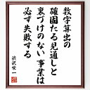 "渋沢栄一の名言「数字算出の確固たる見通しと、裏づけのない事業は必ず失敗する」を、千言堂の専属書道家が気持ちを込めて手書き直筆いたします。 この言葉（ひとこと）は名言集や本・書籍などで紹介されることも多く、座右の銘にされている方も多いようです。 ぜひ、ご自宅のリビングや部屋、ビジネスを営む会社や店舗の事務所、応接室などにお飾りください。 大切な方への贈り物、記念日のプレゼントにもおすすめです。 一点一点が直筆のため、パソコン制作のような完璧さはございませんが、手書きの良さを感じていただけます（当店では挑戦、努力、成功、幸福、感謝、成長、家族、仕事、自己啓発など様々なテーマから人生の糧となる言葉を厳選、お届けしています）。 ※当店の専属書道家がご注文受付後に直筆、お届けする商品画像を送信させていただきます（掲載の見本画像はパソコンで制作した直筆イメージ画像です） ※サイズ：27×30×1cm ※木製額に入れてお届け（前面は透明樹脂板、吊り下げ金具紐＆自立スタンド付、額色の濃淡や仕様が若干変更になる場合がございます） ※全国送料無料（ゆうパケット便）"