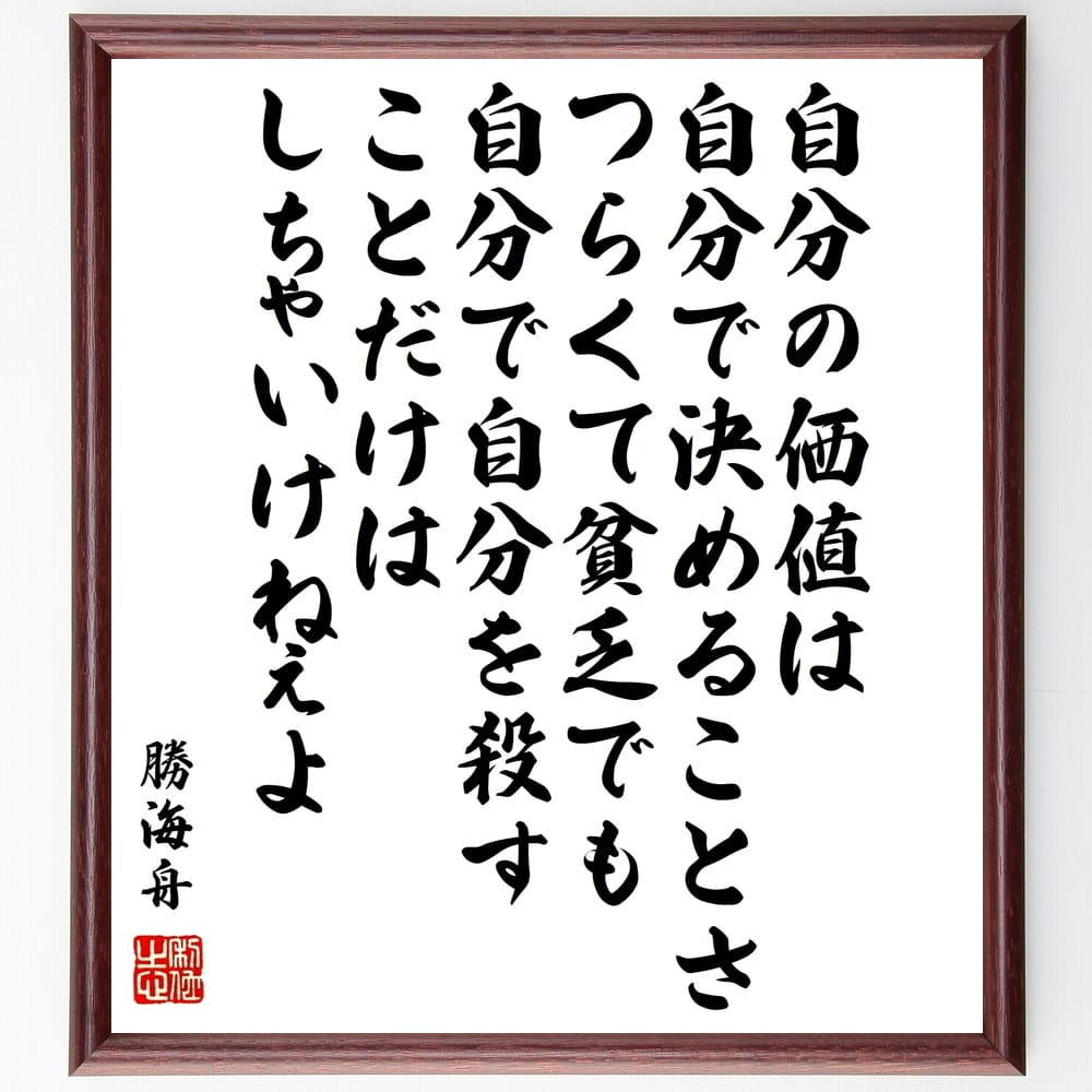 楽天直筆書道の名言色紙ショップ千言堂勝海舟の名言「自分の価値は自分で決めることさ、つらくて貧乏でも自分で自分を殺すことだけはしちゃいけねぇよ」額付き書道色紙／受注後直筆（勝海舟 名言 グッズ 偉人 座右の銘 壁掛け 贈り物 プレゼント 故事成語 諺 格言 有名人 人気 おすすめ）