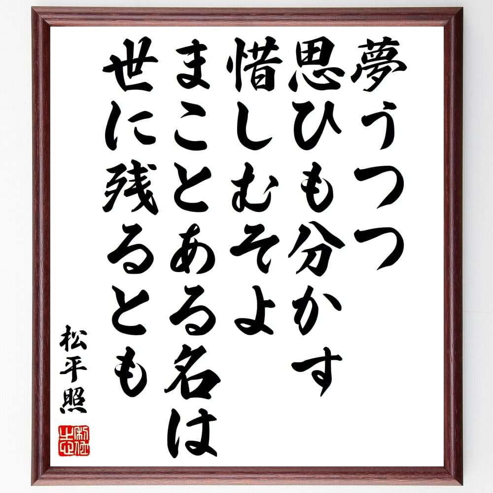 【受注後直筆】松平照の名言「夢うつつ、思ひも分かす、惜しむそよ、まことある名は、世に残るとも」額付き書道色紙 ( 贈り物 プレゼント ギフト 壁～