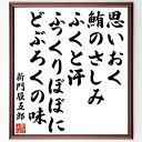 新門辰五郎の名言「思いおく鮪のさしみふくと汗ふっくりぼぼにどぶろくの味」手書き書道色紙額/受注後の毛筆直筆(名言 料理 日本文化 食の楽しみ 伝統的な味 生活の...
