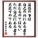 西田幾多郎の名言「道徳の事は自己の外にある者を求むるのではない、ただ自己にある者を見出すのである」額付き書道色紙／受注後直筆（西田幾多郎 名言 グッズ 偉人 座右の銘 壁掛け 贈り物 プレゼント 故事成語 諺 格言 有名人 人気 おすすめ）