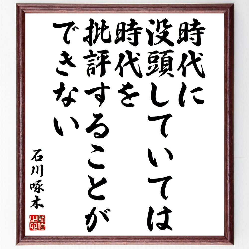 石川啄木の名言「時代に没頭していては時代を批評することができない」額付き書道色紙／受注後直筆（石川啄木 名言 グッズ 偉人 座右の銘 壁掛け 贈り物 プレゼント 故事成語 諺 格言 有名人 人気 おすすめ）