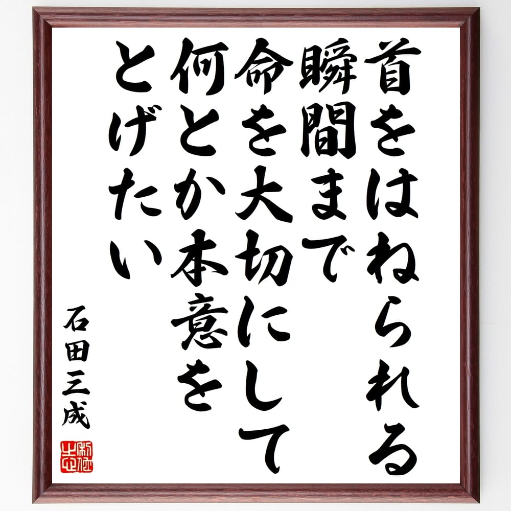 石田三成の名言「首をはねられる瞬間まで、命を大切にして、何とか本意をとげたい」額付き書道色紙／受注後直筆（石田三成 名言 グッズ 偉人 座右の銘 壁掛け 贈り物 プレゼント 故事成語 諺 格言 有名人 人気 おすすめ）