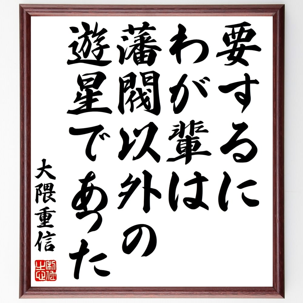 大隈重信の名言「要するにわが輩は藩閥以外の遊星であった」額付き書道色紙／受注後直筆（大隈重信 名言 グッズ 偉人 座右の銘 壁掛け 贈り物 プレゼント 故事成語 諺 格言 有名人 人気 おすすめ）