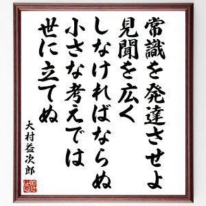 大村益次郎の名言「常識を発達させよ、見聞を広くしなければならぬ、小さな考えでは世に立てぬ」手書き書道色紙額/受注後の毛筆直筆(常識 見聞 大村益次郎 名言 知識の重要性 自己啓発 成長 視野を広げる 人生の教訓 社会の理解 大村益次郎 名言 格言 座~