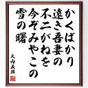 大内義興の名言「かくばかり遠き吾妻の不二がねを今ぞみやこの雪の曙」額付き書道色紙／受注後直筆（大内義興 名言 グッズ 偉人 座右の銘 壁掛け 贈り物 プレゼント 故事成語 諺 格言 有名人 人気 おすすめ）