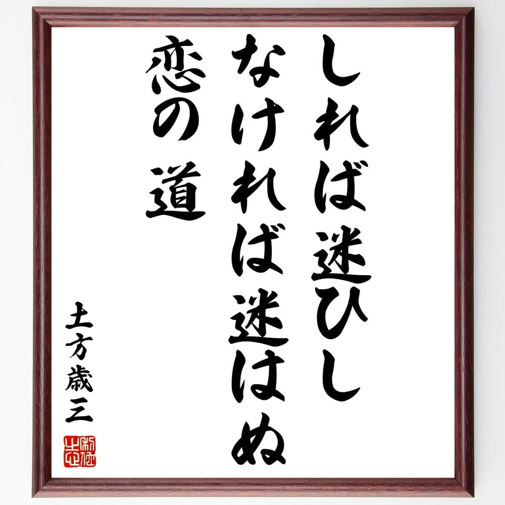 土方歳三の名言「しれば迷ひしなければ迷はぬ恋の道」額付き書道色紙／受注後直筆（土方歳三 名言 グッズ 偉人 座右の銘 壁掛け 贈り物 プレゼント 故事成語 諺 格言 有名人 人気 おすすめ）