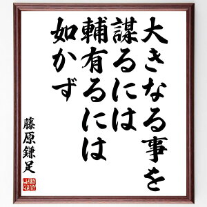 藤原鎌足の名言「大きなる事を謀るには、輔有るには如かず」額付き書道色紙／受注後直筆（藤原鎌足 名言 グッズ 偉人 座右の銘 壁掛け 贈り物 プレゼント 故事成語 諺 格言 有名人 人気 おすすめ）