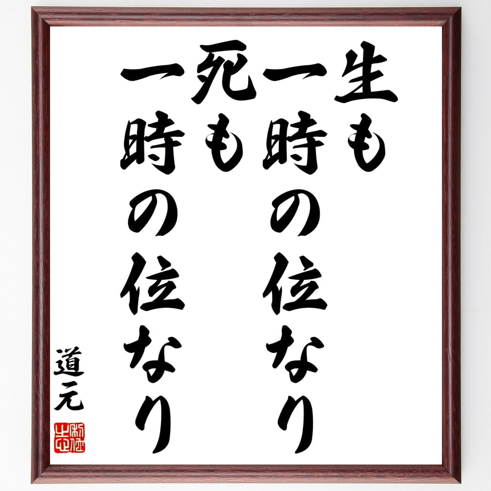 道元の名言「生も一時の位なり、死も一時の位なり」額付き書道色紙／受注後直筆（道元 名言 グッズ 偉人 座右の銘 壁掛け 贈り物 プレゼント 故事成語 諺 格言 有名人 人気 おすすめ）