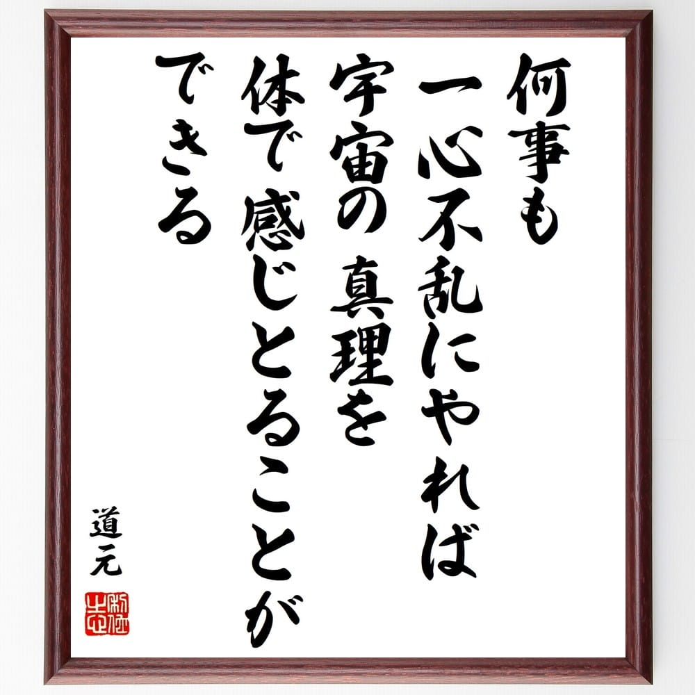 道元の言葉・名言「何事も一心不乱にやれば、宇宙の真理を体で感じとることができる」を、千言堂の専属書道家が気持ちを込めて直筆いたします。この言葉（ひとこと）は名言集や本・書籍などで紹介されることも多く、座右の銘にされている方も多いようです。ぜひ、ご自宅のリビングや部屋、ビジネスを営む会社や店舗の事務所、応接室などにお飾りください。大切な方への贈り物、記念日のプレゼントにもおすすめです。一点一点が直筆のため、パソコン制作のような完璧さはございませんが、手書きの良さを感じていただけます（当店では挑戦、努力、成功、幸福、感謝、成長、家族、仕事、自己啓発など様々なテーマから人生の糧となる言葉を厳選、お届けしています）。【商品について】※画像はパソコンで制作した直筆イメージ画像です。※当店の専属書家（書道家）がご注文受付後に直筆、発送前に直筆作品画像をメールさせていただきます。※木製額に入れてお届け（前面は透明樹脂板、自立スタンド付、色の濃淡や仕様が若干変更になる場合がございます）※サイズ：27×30×1cm※ゆうパケット便（全国送料無料）でお届け※ご紹介の文言については、各種媒体で紹介、一般的に伝わっているものであり、偉人が発したことを保証するものではございません。【千言堂の専属書家より】この度は、千言堂ショプにご訪問いただき、誠にありがとうございます。当店では数多くの名言をはじめ、二字、四字熟語や俳句、短歌などもご紹介、ご希望の言葉を書道で直筆、お届けしております。これまで、2,000名以上の方からご注文をいただき、直筆、お届けしていまいりました。身の回りにあるモノの多くがパソコン等でデザインされるようになった今、日本の伝統文化、芸術として長い歴史をもつ書道作品は、見るたびに不思議と身がひきしまり、自分と向き合う感覚を感じられる方も多いと思います。今後も、皆様にご満足いただける作品をお届けできるよう一筆一筆、気持ちを込め直筆してまいります。【関連ワード】直筆／限定品／書道／オーダーメイド／名言／言葉／道元／格言／諺／プレゼント／書道／額／壁掛け／色紙／偉人／贈り物／ギフト／お祝い／事務所／会社／店舗／仕事／名言集／アニメ／意味／経営／武将／挑戦／額縁／自己啓発／努力／お祝い／感動／幸せ／行動／成長／飾り