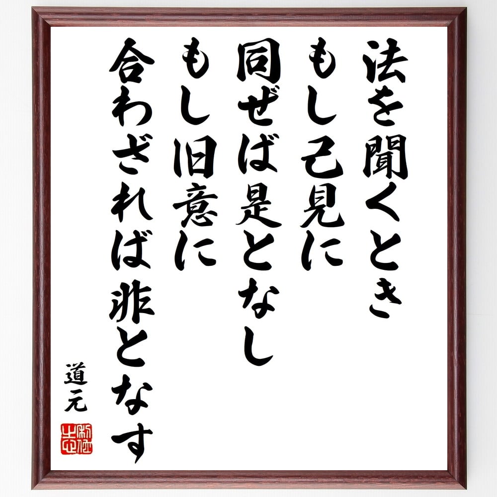 道元の名言「法を聞くとき、もし己見に同ぜば是となし、もし旧意に合わざれば非となす」額付き書道色紙／受注後直筆（道元 名言 グッズ 偉人 座右の銘 壁掛け 贈り物 プレゼント 故事成語 諺 格言 有名人 人気 おすすめ）