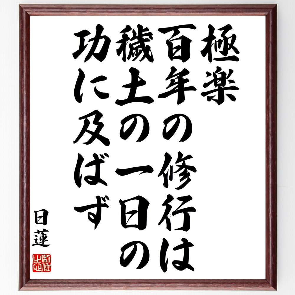 日蓮の名言「極楽百年の修行は、穢土の一日の功に及ばず」手書き書道色紙額／受注後の毛筆直筆（日蓮 名言 格言 座右の銘 プレゼント 贈り物 お祝い 偉人 グッズ 心に響く 短い アニメ 壁掛け 書道 習字 直筆 手書き 意味 日本 有名 仕事 か～