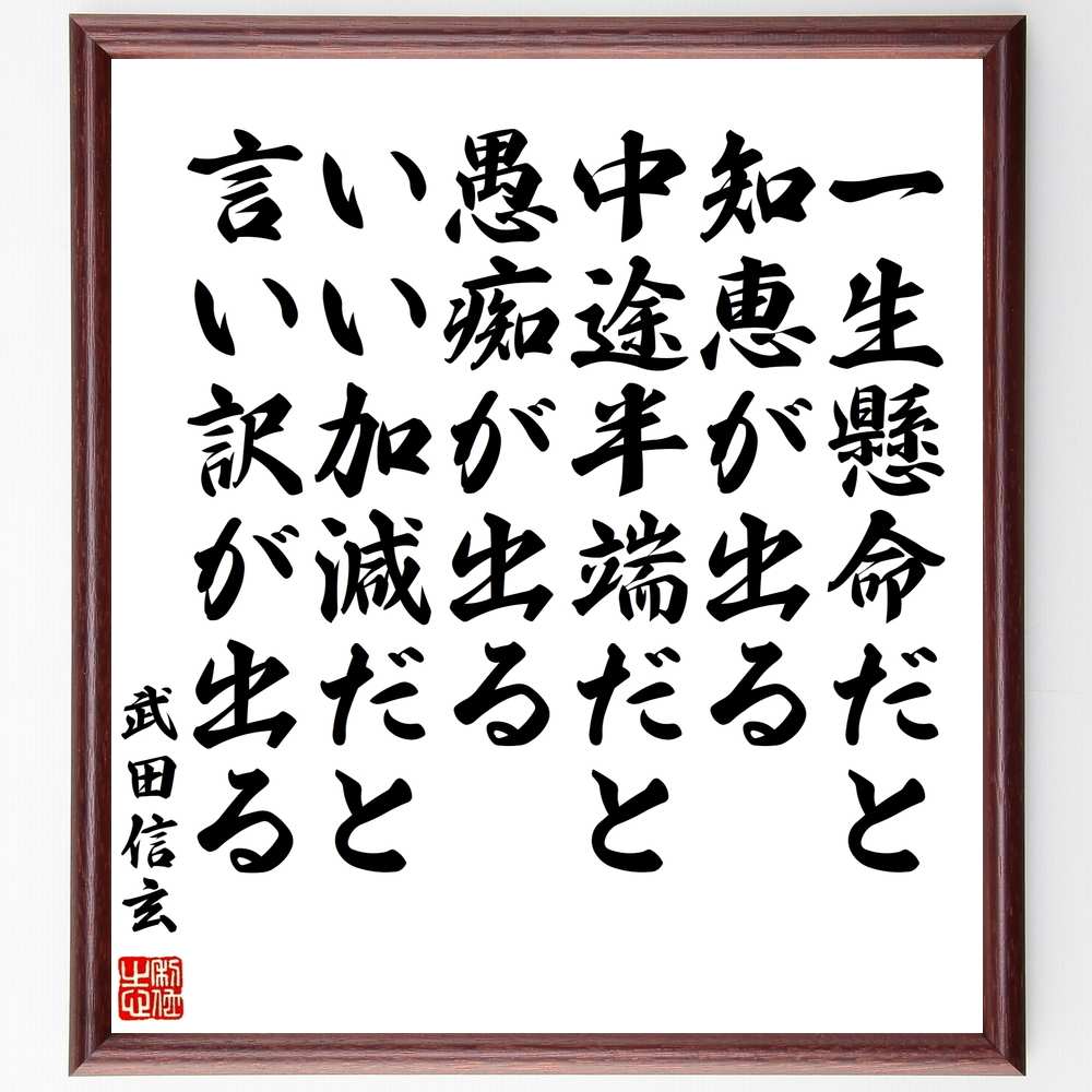 武田信玄の名言「一生懸命だと知恵が出る、中途半端だと愚痴が出る、いい加減だと言い訳が出る」額付き書道色紙／受注後直筆（武田信玄 名言 グッズ 偉人 座右の銘 壁掛け 贈り物 プレゼント 故事成語 諺 格言 有名人 人気 おすすめ）