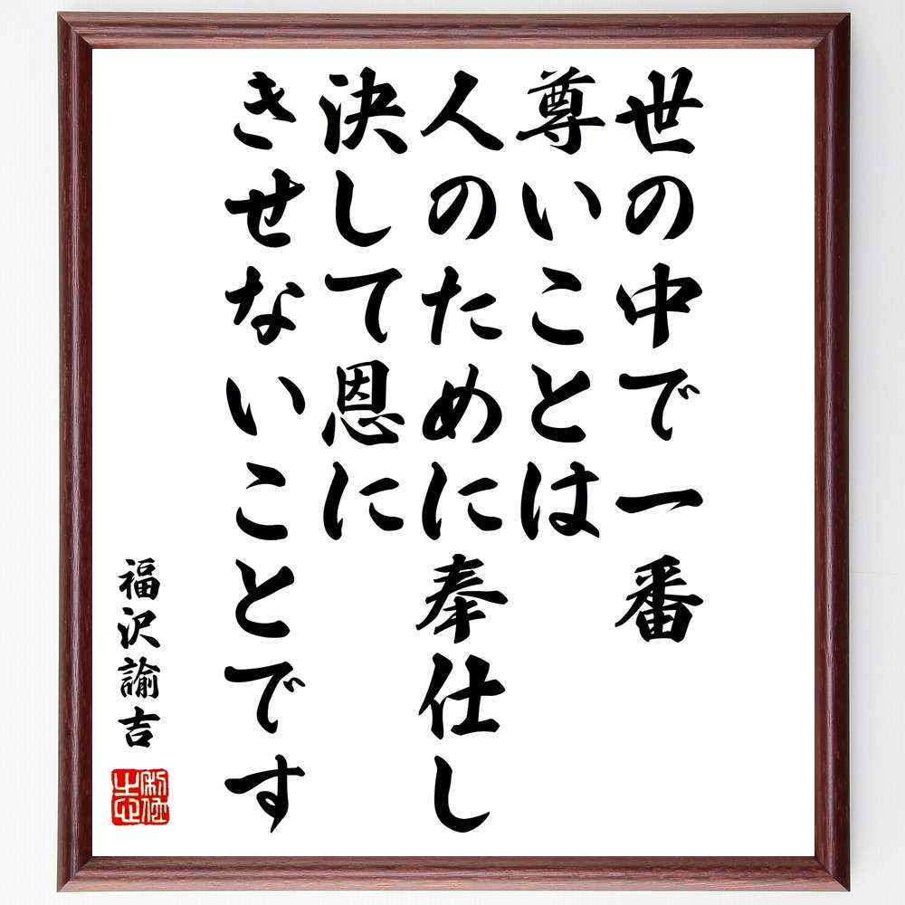 福沢諭吉の名言「世の中で一番尊いことは、人のために奉仕し、決して恩にきせないことです」手書き書道色紙額/受注後の毛筆直筆 (奉仕 尊さ 恩にきせない 福沢諭吉 ...