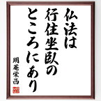 明菴栄西の名言「仏法は行住坐臥のところにあり」額付き書道色紙／受注後直筆（明菴栄西 名言 グッズ 偉人 座右の銘 壁掛け 贈り物 プレゼント 故事成語 諺 格言 有名人 人気 おすすめ）