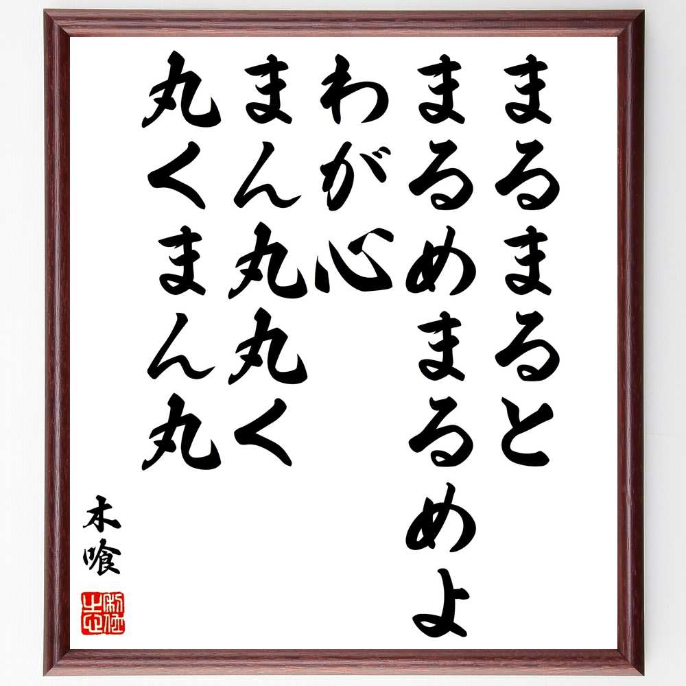 木喰の名言「まるまるとまるめまるめよわが心、まん丸丸く丸くまん丸」額付き書道色紙／受注後直筆（木喰 名言 グッズ 偉人 座右の銘 壁掛け 贈り物 プレゼント 故事成語 諺 格言 有名人 人気 おすすめ）