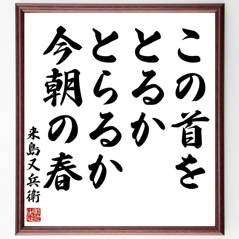 来島又兵衛の言葉・名言「この首をとるかとらるか今朝の春」を、千言堂の専属書道家が気持ちを込めて直筆いたします。この言葉（ひとこと）は名言集や本・書籍などで紹介されることも多く、座右の銘にされている方も多いようです。ぜひ、ご自宅のリビングや部屋、ビジネスを営む会社や店舗の事務所、応接室などにお飾りください。大切な方への贈り物、記念日のプレゼントにもおすすめです。一点一点が直筆のため、パソコン制作のような完璧さはございませんが、手書きの良さを感じていただけます（当店では挑戦、努力、成功、幸福、感謝、成長、家族、仕事、自己啓発など様々なテーマから人生の糧となる言葉を厳選、お届けしています）。【商品について】※画像はパソコンで制作した直筆イメージ画像です。※当店の専属書家（書道家）がご注文受付後に直筆、発送前に直筆作品画像をメールさせていただきます。※木製額に入れてお届け（前面は透明樹脂板、自立スタンド付、色の濃淡や仕様が若干変更になる場合がございます）※サイズ：27×30×1cm※ゆうパケット便（全国送料無料）でお届け※ご紹介の文言については、各種媒体で紹介、一般的に伝わっているものであり、偉人が発したことを保証するものではございません。【千言堂の専属書家より】この度は、千言堂ショプにご訪問いただき、誠にありがとうございます。当店では数多くの名言をはじめ、二字、四字熟語や俳句、短歌などもご紹介、ご希望の言葉を書道で直筆、お届けしております。これまで、2,000名以上の方からご注文をいただき、直筆、お届けしていまいりました。身の回りにあるモノの多くがパソコン等でデザインされるようになった今、日本の伝統文化、芸術として長い歴史をもつ書道作品は、見るたびに不思議と身がひきしまり、自分と向き合う感覚を感じられる方も多いと思います。今後も、皆様にご満足いただける作品をお届けできるよう一筆一筆、気持ちを込め直筆してまいります。【関連ワード】直筆／限定品／書道／オーダーメイド／名言／言葉／来島又兵衛／格言／諺／プレゼント／書道／額／壁掛け／色紙／偉人／贈り物／ギフト／お祝い／事務所／会社／店舗／仕事／名言集／アニメ／意味／経営／武将／挑戦／額縁／自己啓発／努力／お祝い／感動／幸せ／行動／成長／飾り