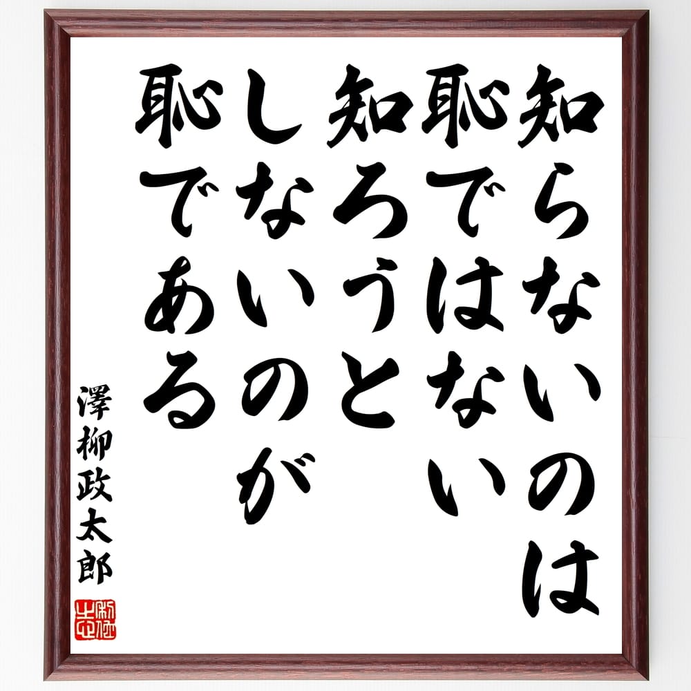 澤柳政太郎の名言「知らないのは恥ではない、知ろうとしないのが恥である」額付き書道色紙／受注後直筆（澤柳政太郎 名言 グッズ 偉人 座右の銘 壁掛け 贈り物 プレゼント 故事成語 諺 格言 有名人 人気 おすすめ）