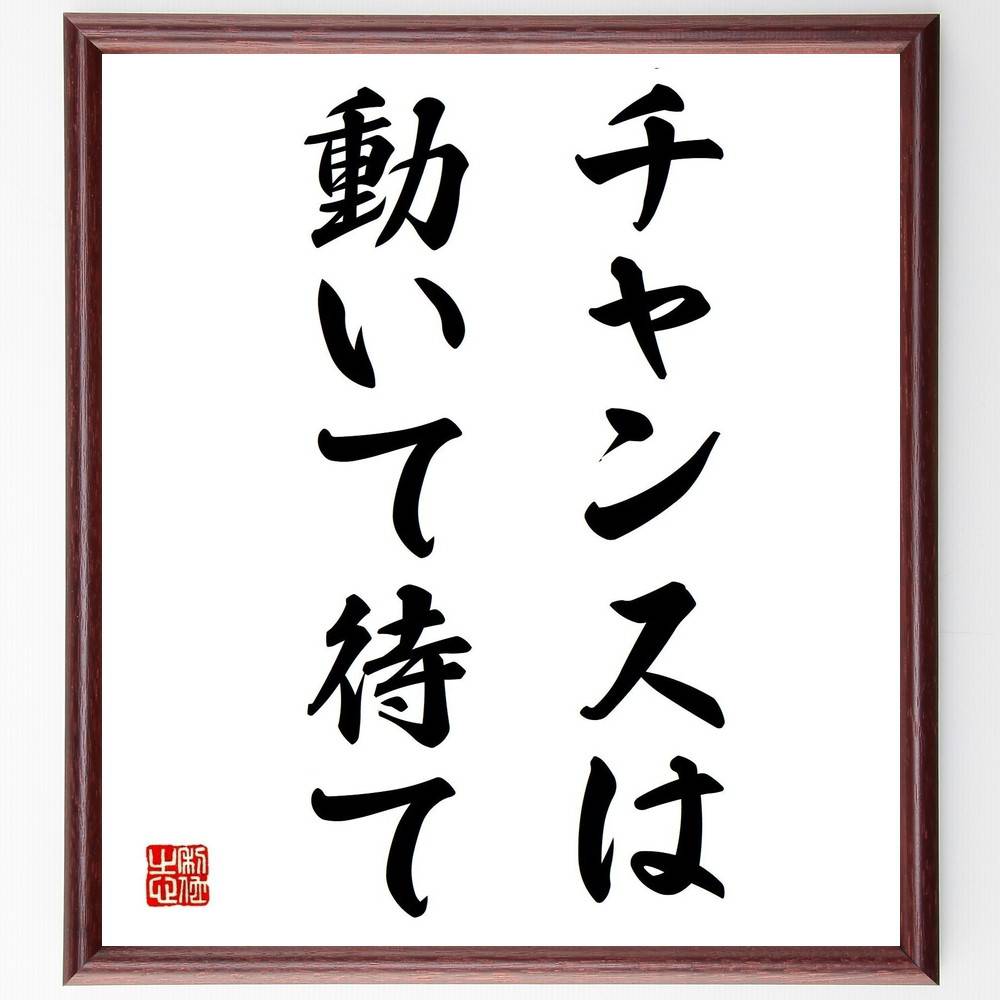 名言「チャンスは動いて待て」手書き書道色紙額／受注後の毛筆直筆（チャンス 行動 機会 成功 挑戦 計画 準備 自己啓発 成長 戦略 名言 格言 座右の銘 プレゼント 贈り物 お祝い 偉人 グッズ 心に響く 短い アニメ 壁掛け 書道 習字 直～