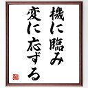 名言「機に臨み、変に応ずる」手書き書道色紙額/受注後の毛筆直筆(変化への対応 柔軟な思考 適応力 ビジネス戦略 成功の秘訣 タイミング 機会を捉える リーダーシップ 成長 名言 格言 座右の銘 プレゼント 贈り物 お祝い 偉人 グッス~