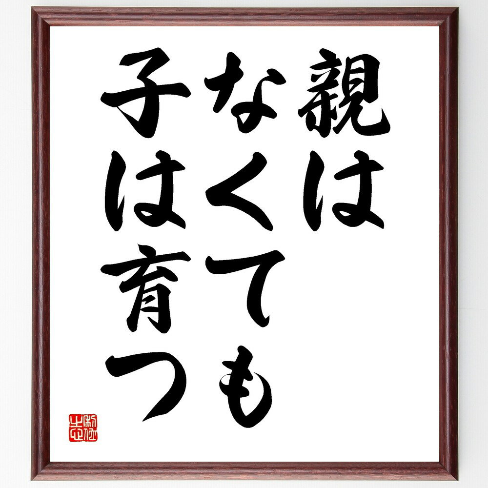 名言「親はなくても子は育つ」手書き書道色紙額／受注後の毛筆直筆（育児 親の役割 子供の成長 家庭教育 親子関係 自立 子供の心理 教育方法 子供の幸せ 親の影響 名言 格言 座右の銘 プレゼント 贈り物 お祝い 偉人 グッズ 心に響く 短い ～