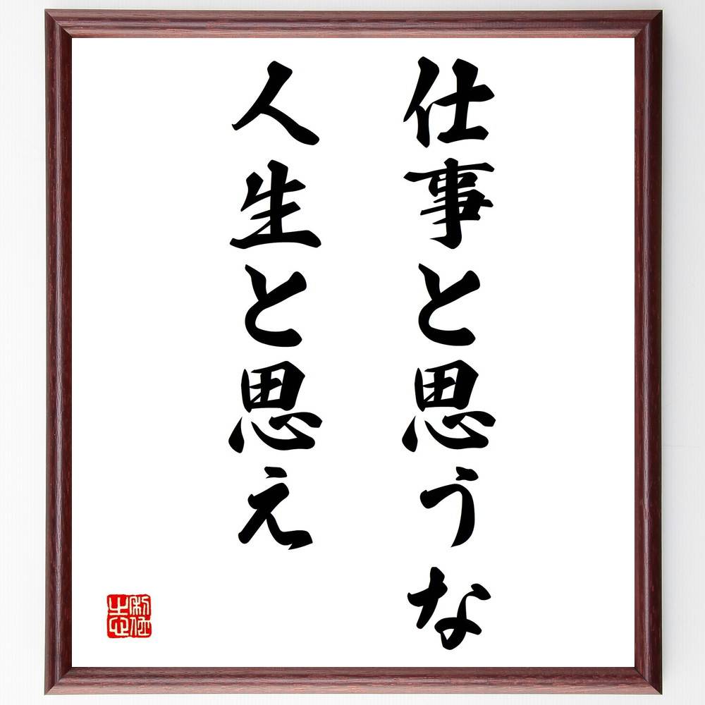 名言「仕事と思うな、人生と思え」額付き書道色紙／受注後直筆（名言 グッズ 偉人 座右の銘 壁掛け 贈り物 プレゼント 故事成語 諺 格言 有名人 人気 おすすめ）