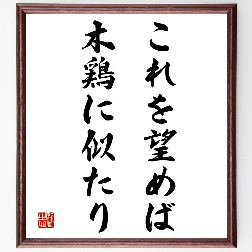 名言「これを望めば木鶏に似たり」額付き書道色紙／受注後直筆（名言 グッズ 偉人 座右の銘 壁掛け 贈り物 プレゼント 故事成語 諺 格言 有名人 人気 おすすめ）